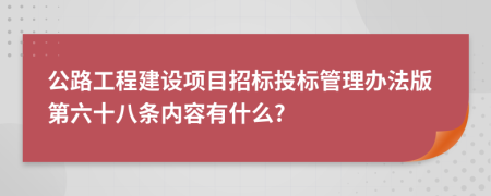 公路工程建设项目招标投标管理办法版第六十八条内容有什么?