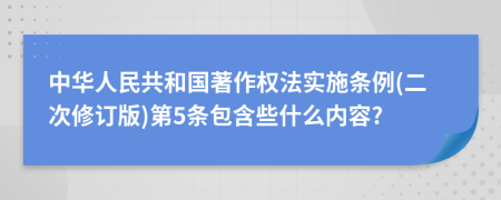 中华人民共和国著作权法实施条例(二次修订版)第5条包含些什么内容?