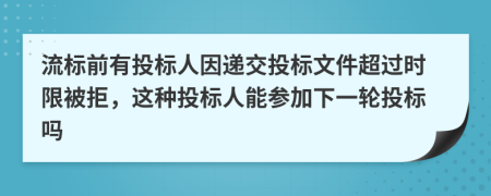 流标前有投标人因递交投标文件超过时限被拒，这种投标人能参加下一轮投标吗