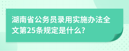 湖南省公务员录用实施办法全文第25条规定是什么?