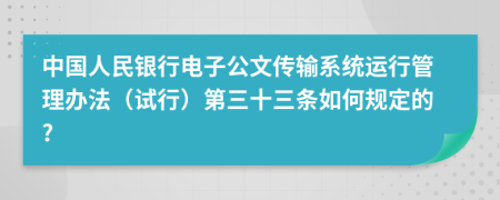 中国人民银行电子公文传输系统运行管理办法（试行）第三十三条如何规定的?