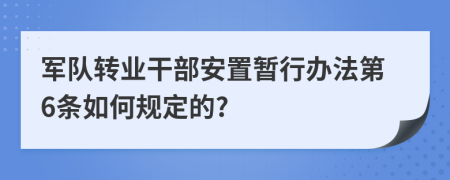 军队转业干部安置暂行办法第6条如何规定的?