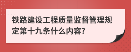 铁路建设工程质量监督管理规定第十九条什么内容?