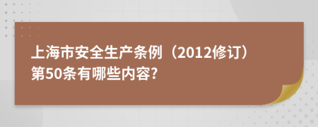 上海市安全生产条例（2012修订）第50条有哪些内容?