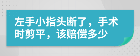 左手小指头断了，手术时剪平，该赔偿多少