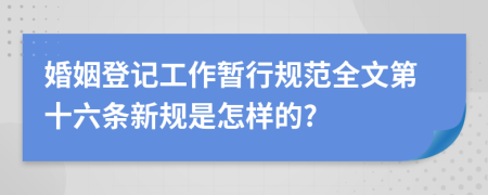 婚姻登记工作暂行规范全文第十六条新规是怎样的?