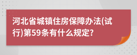 河北省城镇住房保障办法(试行)第59条有什么规定?