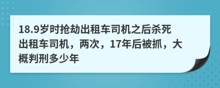 18.9岁时抢劫出租车司机之后杀死出租车司机，两次，17年后被抓，大概判刑多少年