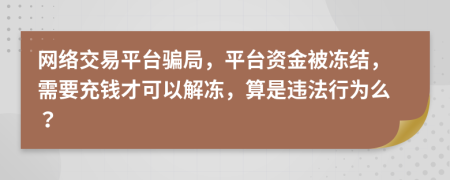 网络交易平台骗局，平台资金被冻结，需要充钱才可以解冻，算是违法行为么？