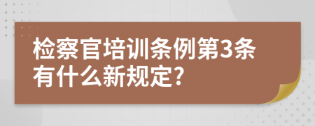 检察官培训条例第3条有什么新规定?