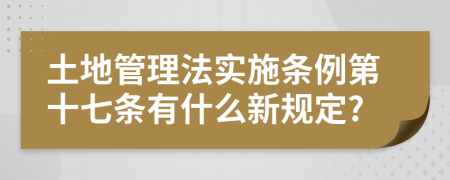 土地管理法实施条例第十七条有什么新规定?