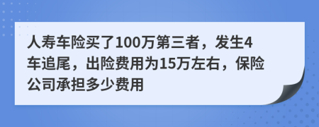 人寿车险买了100万第三者，发生4车追尾，出险费用为15万左右，保险公司承担多少费用