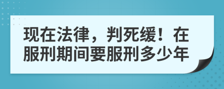 现在法律，判死缓！在服刑期间要服刑多少年