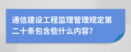 通信建设工程监理管理规定第二十条包含些什么内容?