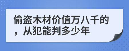 偷盗木材价值万八千的，从犯能判多少年