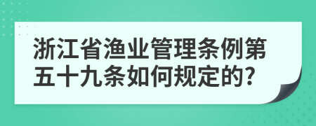 浙江省渔业管理条例第五十九条如何规定的?