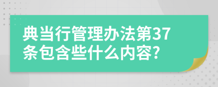 典当行管理办法第37条包含些什么内容?