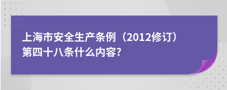 上海市安全生产条例（2012修订）第四十八条什么内容?