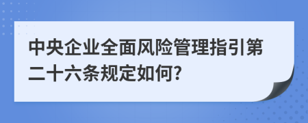 中央企业全面风险管理指引第二十六条规定如何?