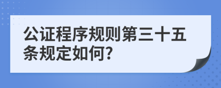 公证程序规则第三十五条规定如何?