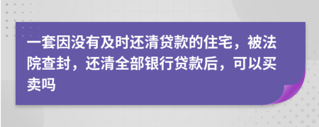 一套因没有及时还清贷款的住宅，被法院查封，还清全部银行贷款后，可以买卖吗