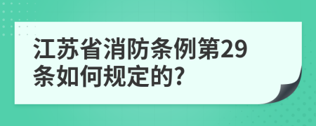 江苏省消防条例第29条如何规定的?