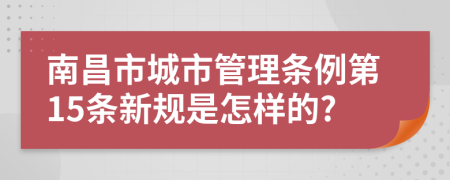 南昌市城市管理条例第15条新规是怎样的?