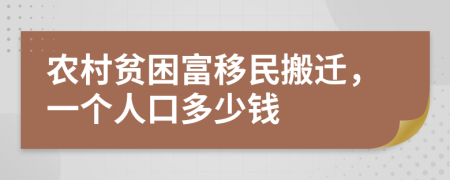 农村贫困富移民搬迁，一个人口多少钱