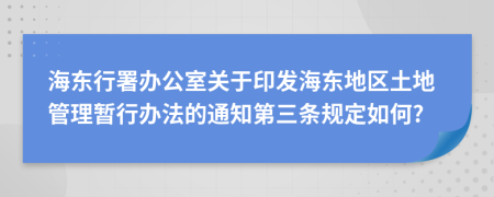 海东行署办公室关于印发海东地区土地管理暂行办法的通知第三条规定如何?