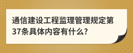 通信建设工程监理管理规定第37条具体内容有什么?