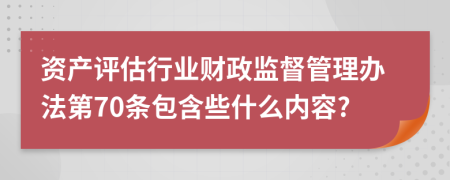 资产评估行业财政监督管理办法第70条包含些什么内容?