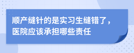 顺产缝针的是实习生缝错了，医院应该承担哪些责任