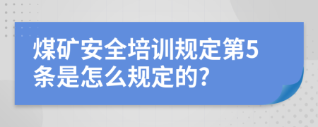 煤矿安全培训规定第5条是怎么规定的?