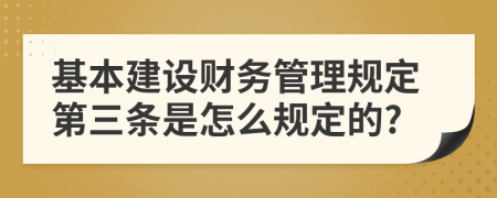 基本建设财务管理规定第三条是怎么规定的?