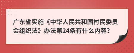 广东省实施《中华人民共和国村民委员会组织法》办法第24条有什么内容?