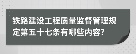 铁路建设工程质量监督管理规定第五十七条有哪些内容?