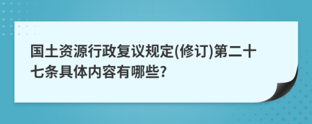 国土资源行政复议规定(修订)第二十七条具体内容有哪些?