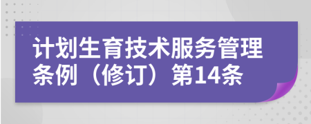 计划生育技术服务管理条例（修订）第14条