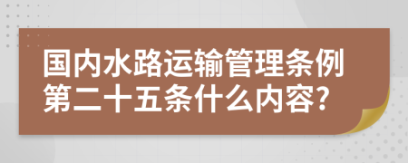 国内水路运输管理条例第二十五条什么内容?