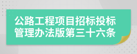 公路工程项目招标投标管理办法版第三十六条