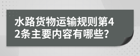 水路货物运输规则第42条主要内容有哪些？