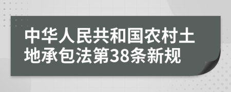 中华人民共和国农村土地承包法第38条新规