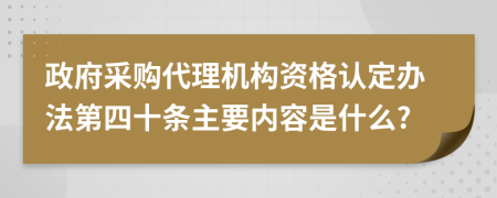 政府采购代理机构资格认定办法第四十条主要内容是什么?