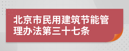 北京市民用建筑节能管理办法第三十七条
