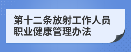 第十二条放射工作人员职业健康管理办法