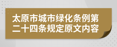 太原市城市绿化条例第二十四条规定原文内容