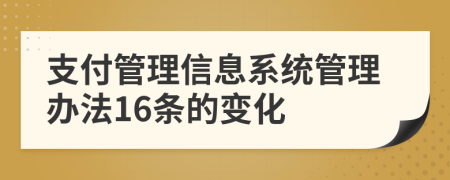 支付管理信息系统管理办法16条的变化