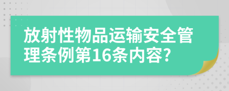 放射性物品运输安全管理条例第16条内容?