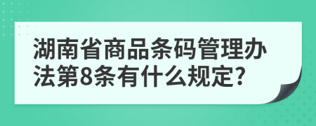 湖南省商品条码管理办法第8条有什么规定?