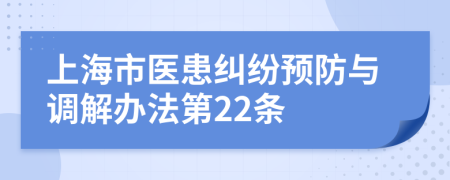 上海市医患纠纷预防与调解办法第22条